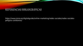 REFERENCIAS BIBLIOGRÁFICAS
https://www.ionos.es/digitalguide/online-marketing/redes-sociales/redes-sociales-
peligros-cotidianos/
 