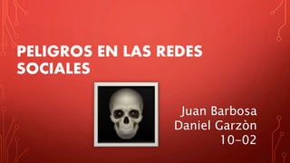 PELIGROS EN LAS REDES
SOCIALES
Juan Barbosa
Daniel Garzòn
10-02
 