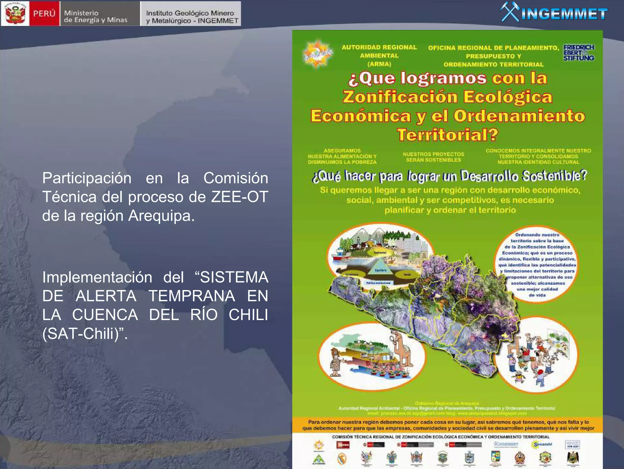 Participación en la Comisión
Técnica del proceso de ZEE-OT
de la región Arequipa.


Implementación del “SISTEMA
DE ALERTA TEMPRANA EN
LA CUENCA DEL RÍO CHILI
(SAT-Chili)”.
 