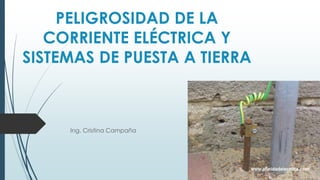 PELIGROSIDAD DE LA
CORRIENTE ELÉCTRICA Y
SISTEMAS DE PUESTA A TIERRA
Ing. Cristina Campaña
 