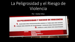 La Peligrosidad y el Riesgo de
Violencia
Por : Evelyn Silva
 