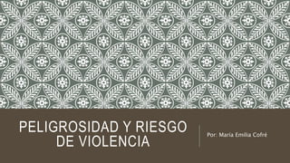 PELIGROSIDAD Y RIESGO
DE VIOLENCIA
Por: María Emilia Cofré
 