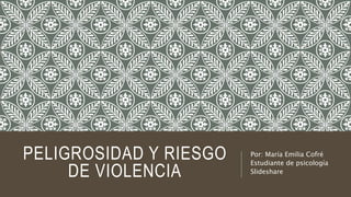 PELIGROSIDAD Y RIESGO
DE VIOLENCIA
Por: María Emilia Cofré
Estudiante de psicología
Slideshare
 