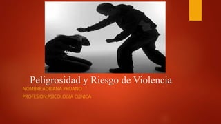 Peligrosidad y Riesgo de Violencia
NOMBRE:ADRIANA PROANO
PROFESION:PSICOLOGIA CLINICA
 