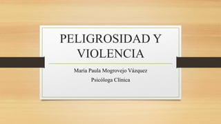 PELIGROSIDAD Y
VIOLENCIA
María Paula Mogrovejo Vázquez
Psicóloga Clínica
 