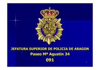 JEFATURA SUPERIOR DE POLICIA DE ARAGON
         Paseo Mª Agustín 34
                091                 1
 