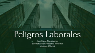 Juan Diego Diaz Alvarez
automatizacion y robotica industrial
Codigo : 109498
Peligros Laborales
 