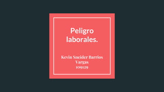 Peligro
laborales.
Kevin Sneider Barrios
Vargas
109129
 