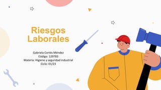 Riesgos
Laborales
Gabriela Cortés Méndez
Código: 129783
Materia: Higiene y seguridad industrial
Ciclo: 01/23
 