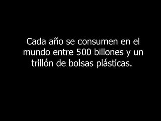 Cada año se consumen en el mundo entre 500 billones y un trillón de bolsas plásticas.   