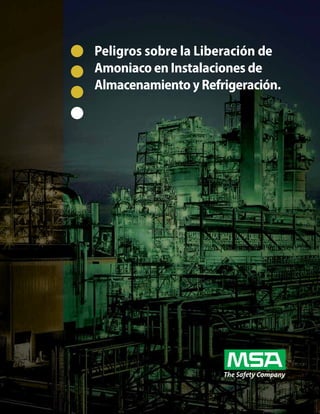 The Safety Company
www.MSAnet.com.mx | 01.800.MSA.7222 3
Peligros sobre la Liberación de
Amoniaco en Instalaciones de 	
AlmacenamientoyRefrigeración.
 