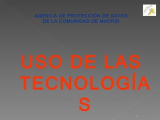 AGENCIA DE PROTECCIÓN DE DATOS DE LA COMUNIDAD DE MADRID USO DE LAS TECNOLOGÍAS 