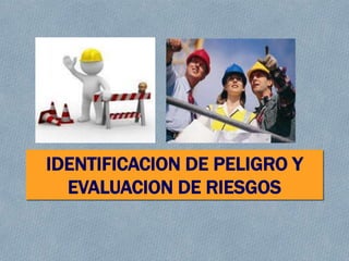 IDENTIFICACION DE PELIGRO Y
EVALUACION DE RIESGOS
 