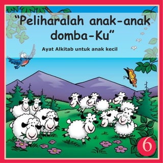 6
“Peliharalah anak-anak
domba-Ku”
Ayat Alkitab untuk anak kecil
 