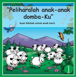 1
“Peliharalah anak-anak
domba-Ku”
Ayat Alkitab untuk anak kecil
 