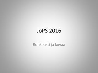 JoPS 2016
Rohkeasti ja kovaa
 