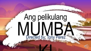 Ang pelikulang
MUMBA
Directed by: Tony Perez
 