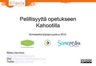 Pelillisyyttä opetukseen
Kahootilla
Somepedia-työpaja syyskuu 2015
1
Riikka Vanninen
riikka.vanninen@kiipula.fi
Diat: slideshare.net/RiikkaVanninen
Twitter: @riikkavanninen
 