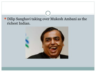 Dilip Sanghavi taking over Mukesh Ambani as the
richest Indian.
 