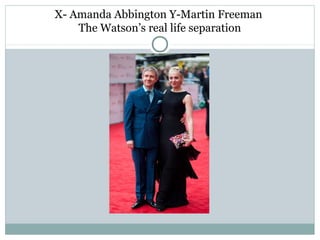 X- Amanda Abbington Y-Martin Freeman
The Watson’s real life separation
 