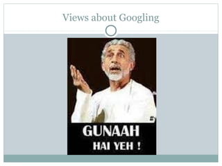 Views about Googling
 