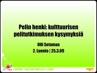 Pelin henki: kulttuurisen pelitutkimuksen kysymyksiä Olli Sotamaa 2. Luento | 25.3.09 