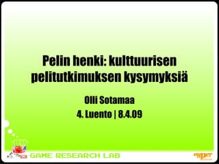 Pelin henki: kulttuurisen pelitutkimuksen kysymyksiä Olli Sotamaa 4. Luento | 8.4.09 