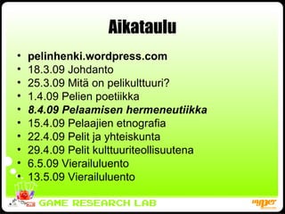 Aikataulu pelinhenki.wordpress.com 18.3.09 Johdanto 25.3.09 Mitä on pelikulttuuri? 1.4.09 Pelien poetiikka 8.4.09 Pelaamisen hermeneutiikka 15.4.09 Pelaajien etnografia 22.4.09 Pelit ja yhteiskunta 29.4.09 Pelit kulttuuriteollisuutena 6.5.09 Vierailuluento 13.5.09 Vierailuluento 