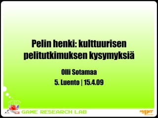 Pelin henki: kulttuurisen pelitutkimuksen kysymyksiä Olli Sotamaa 5. Luento | 15.4.09 