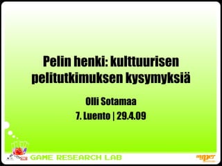 Pelin henki: kulttuurisen pelitutkimuksen kysymyksiä Olli Sotamaa 7. Luento | 29.4.09 