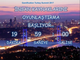 İNSAN KAYNAKLARINI
OYUNLAŞTIRMA
BAŞLIYOR…
19 : 59 : 00
DAKİKA SANİYE SALİSE
Gamification Turkey Summit 2017
 