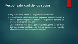 Responsabilidad de los socios
 Según el Articulo 265 de la Ley general de sociedades:
 “En la sociedad colectiva los soc...