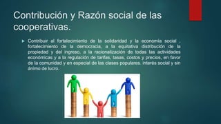 Contribución y Razón social de las
cooperativas.
 Contribuir al fortalecimiento de la solidaridad y la economía social ,
...