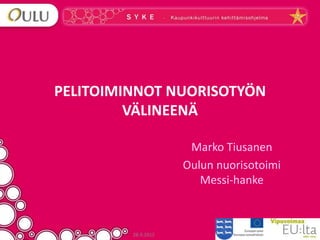 PELITOIMINNOT NUORISOTYÖN
         VÄLINEENÄ

                      Marko Tiusanen
                     Oulun nuorisotoimi
                        Messi-hanke



         28.9.2012
 