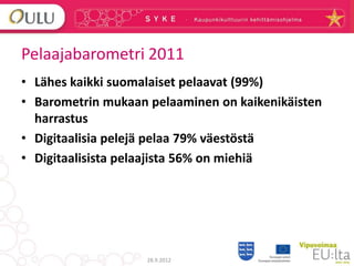 Pelaajabarometri 2011
• Lähes kaikki suomalaiset pelaavat (99%)
• Barometrin mukaan pelaaminen on kaikenikäisten
  harrast...