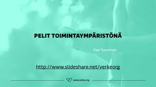 PELIT TOIMINTAYMPÄRISTÖNÄ
http://www.slideshare.net/verkeorg
Pasi Tuominen
 