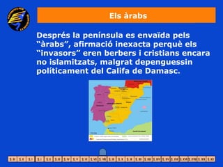 Els àrabs

Després la península es envaïda pels
“àrabs”, afirmació inexacta perquè els
“invasors” eren berbers i cristians encara
no islamitzats, malgrat depenguessin
políticament del Califa de Damasc.
 