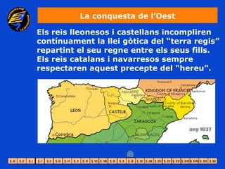 La conquesta de l’Oest

Els reis lleonesos i castellans incompliren
contínuament la llei gòtica del “terra regis”
repartint el seu regne entre els seus fills.
Els reis catalans i navarresos sempre
respectaren aquest precepte del “hereu”.
 
