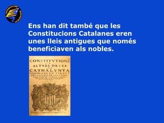 Ens han dit també que les
Constitucions Catalanes eren
unes lleis antigues que només
beneficiaven als nobles.
 