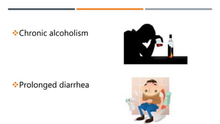 Chronic alcoholism
Prolonged diarrhea
 