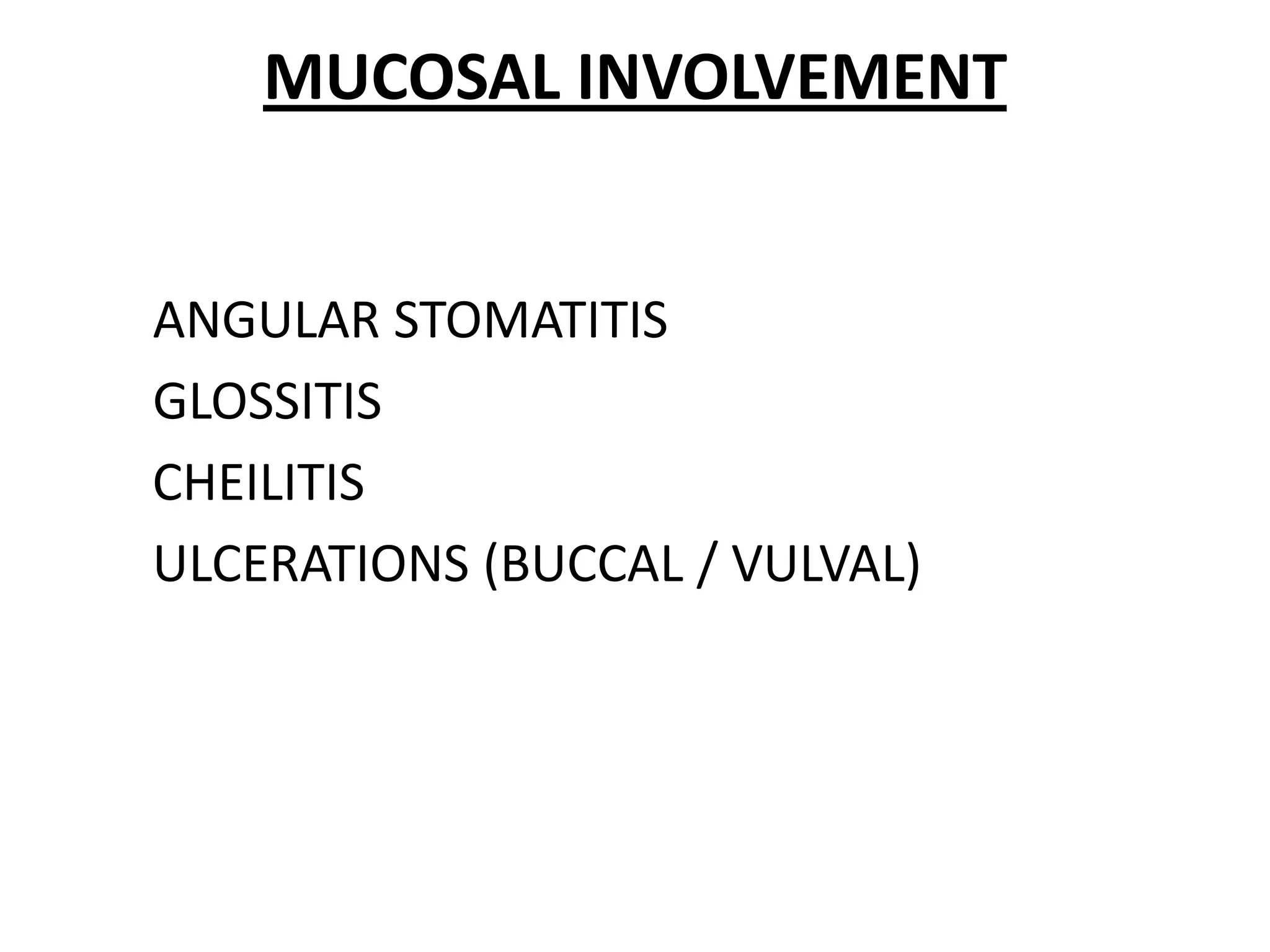 MUCOSAL INVOLVEMENT

ANGULAR STOMATITIS
GLOSSITIS
CHEILITIS
ULCERATIONS (BUCCAL / VULVAL)

 