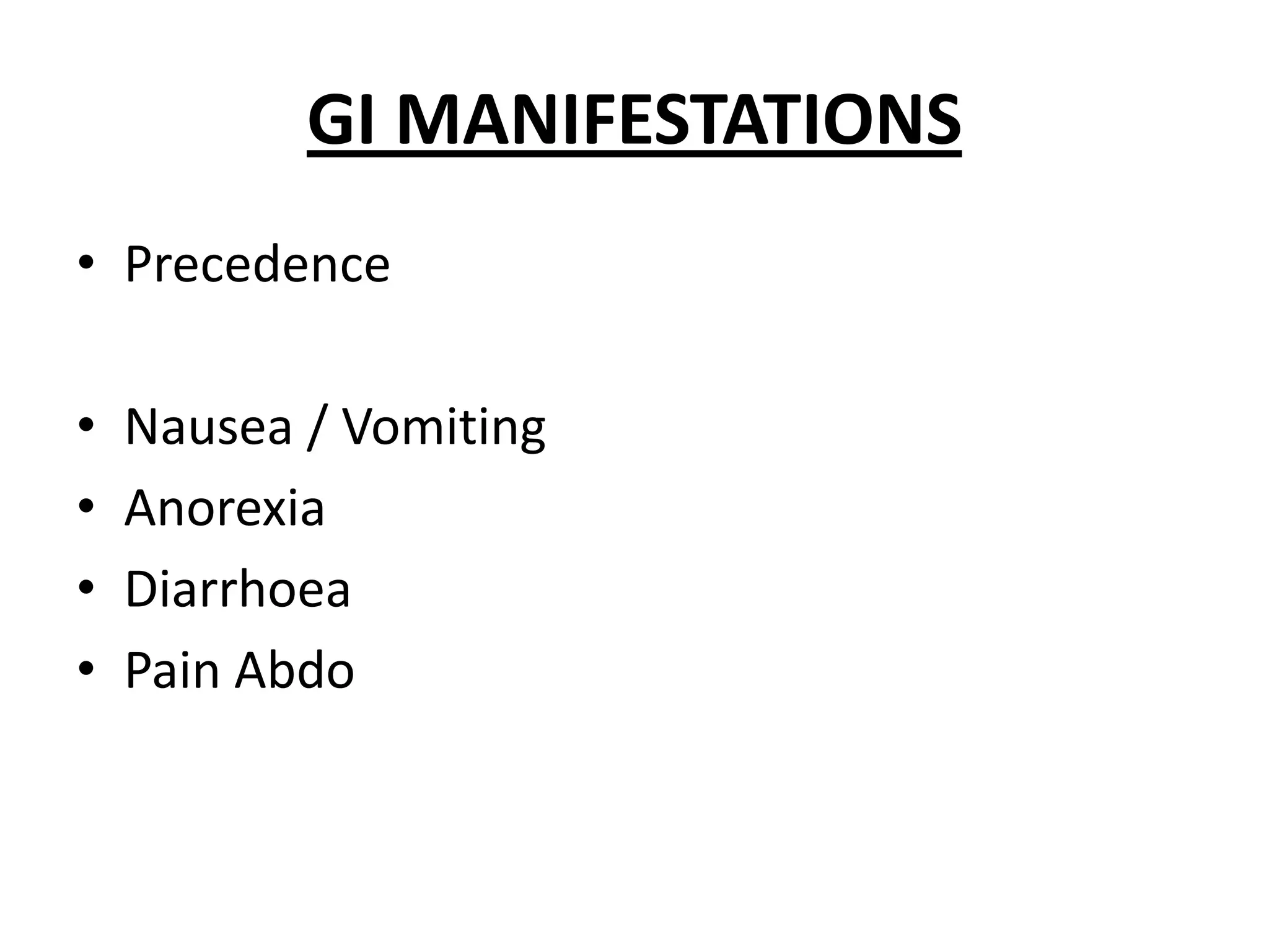 GI MANIFESTATIONS
• Precedence
•
•
•
•

Nausea / Vomiting
Anorexia
Diarrhoea
Pain Abdo

 