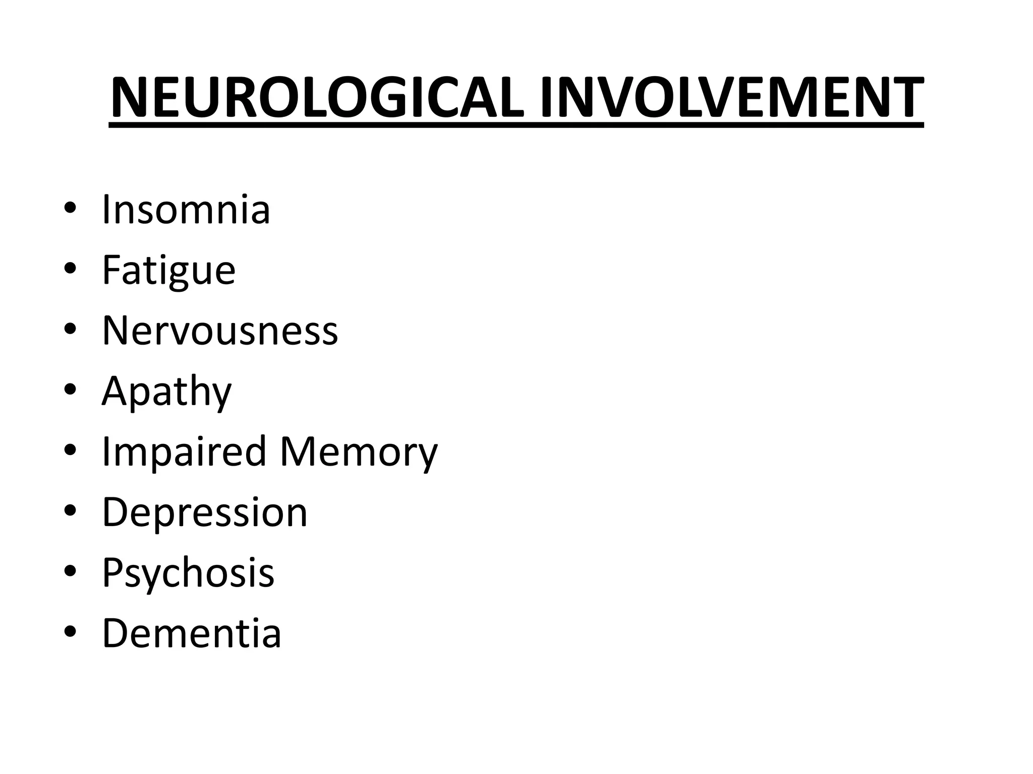 NEUROLOGICAL INVOLVEMENT
•
•
•
•
•
•
•
•

Insomnia
Fatigue
Nervousness
Apathy
Impaired Memory
Depression
Psychosis
Dementia

 