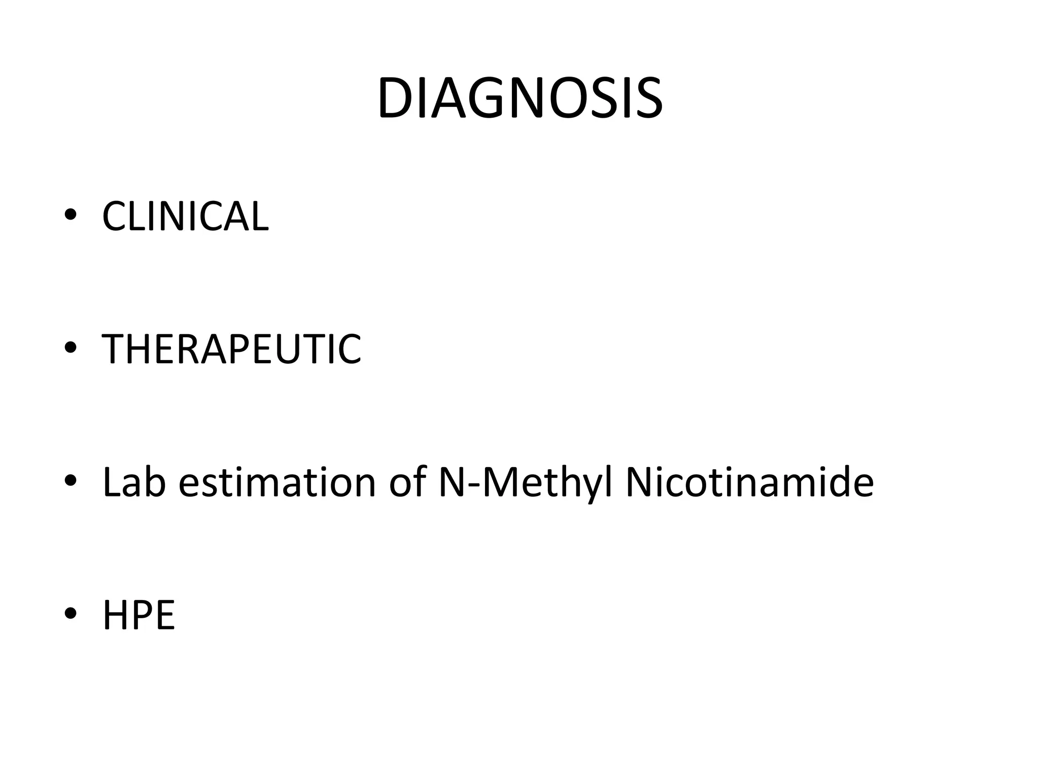 DIAGNOSIS
• CLINICAL
• THERAPEUTIC
• Lab estimation of N-Methyl Nicotinamide

• HPE

 