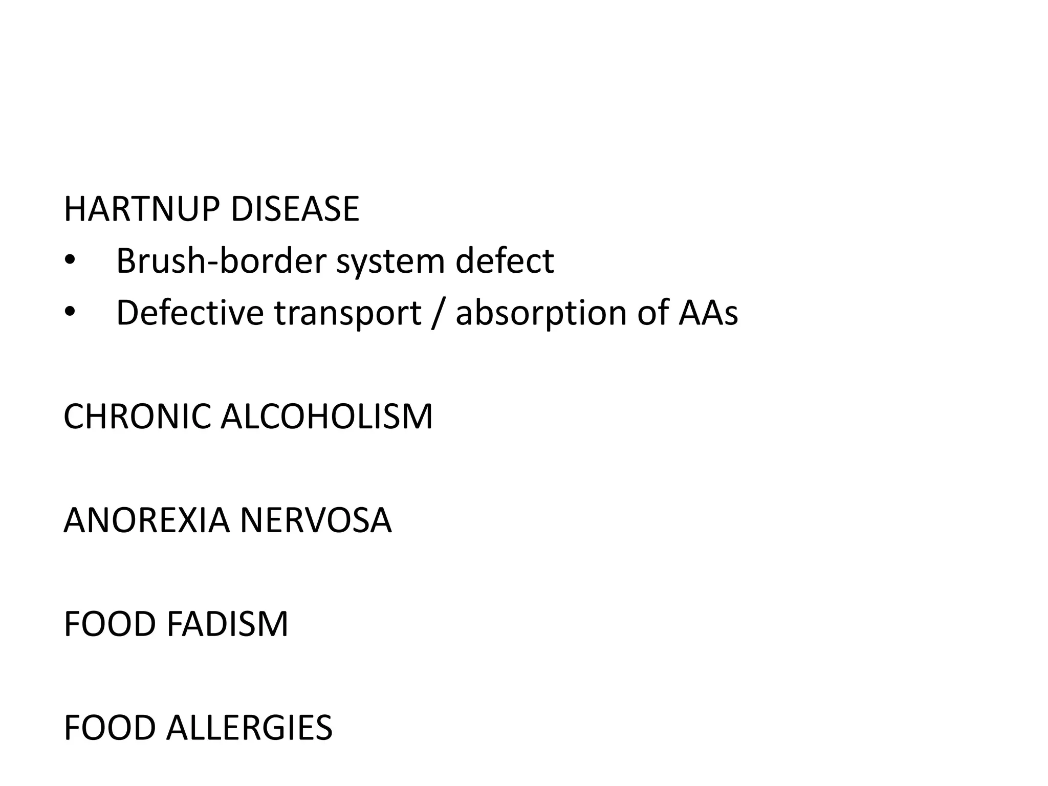 HARTNUP DISEASE
• Brush-border system defect
• Defective transport / absorption of AAs
CHRONIC ALCOHOLISM
ANOREXIA NERVOSA

FOOD FADISM
FOOD ALLERGIES

 