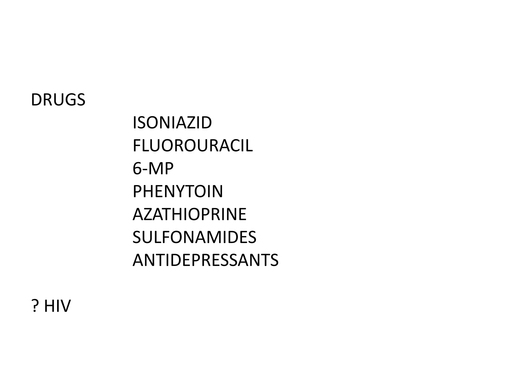 DRUGS
ISONIAZID
FLUOROURACIL
6-MP
PHENYTOIN
AZATHIOPRINE
SULFONAMIDES
ANTIDEPRESSANTS

? HIV

 