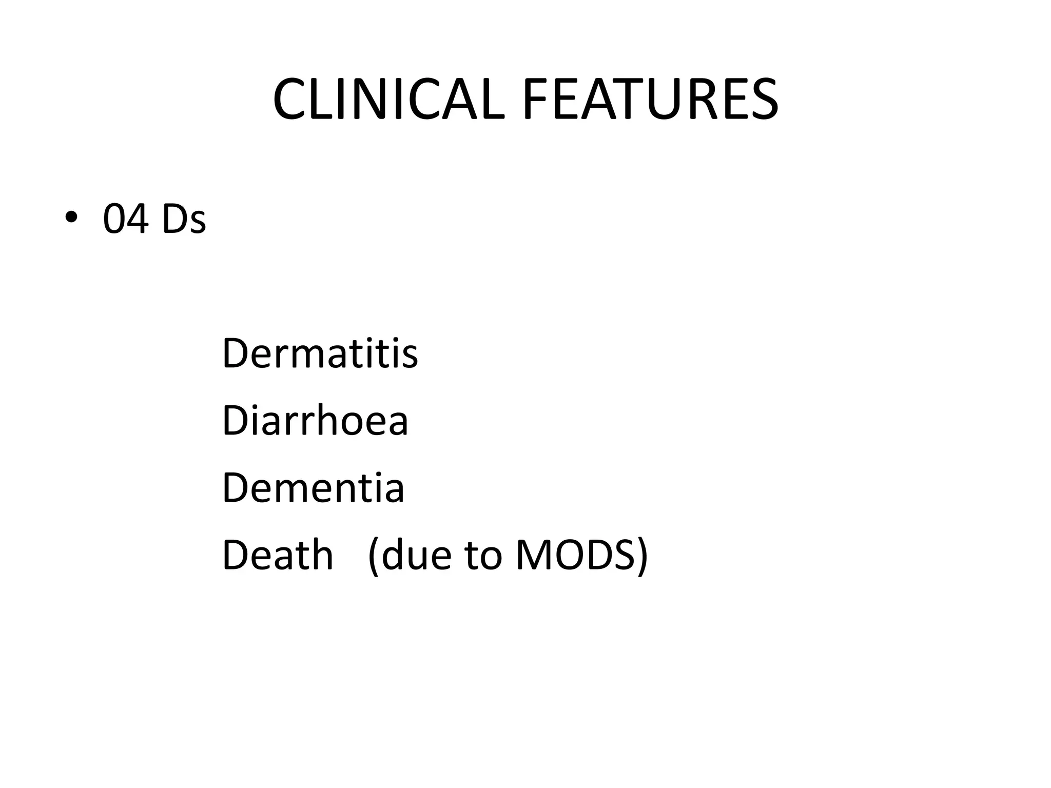 CLINICAL FEATURES
• 04 Ds
Dermatitis
Diarrhoea
Dementia
Death (due to MODS)

 