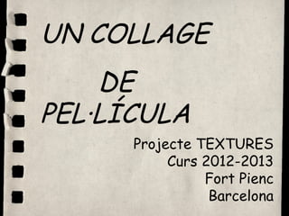 UN COLLAGE
    DE
PEL·LÍCULA
      Projecte TEXTURES
           Curs 2012-2013
                Fort Pienc
                 Barcelona
 