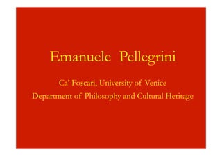 !
!
!
Emanuele Pellegrini
!
Ca’ Foscari, University of Venice
Department of Philosophy and Cultural Heritage
!
 