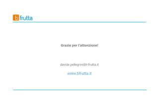 Grazie per l’attenzione!
davide.pellegrini@t-frutta.it
www.tifrutta.it
 